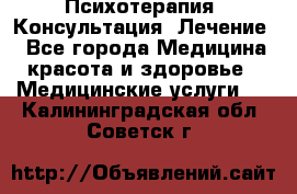 Психотерапия. Консультация. Лечение. - Все города Медицина, красота и здоровье » Медицинские услуги   . Калининградская обл.,Советск г.